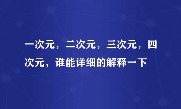 一次元，二次元，三次元，四次元，谁能详细的解释一下