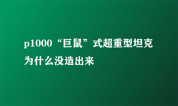 p1000“巨鼠”式超重型坦克为什么没造出来