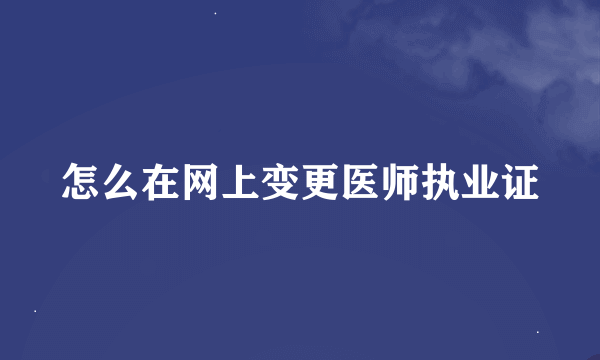 怎么在网上变更医师执业证