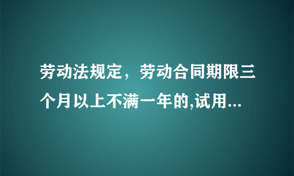 劳动法规定，劳动合同期限三个月以上不满一年的,试用期不能超过几个月?