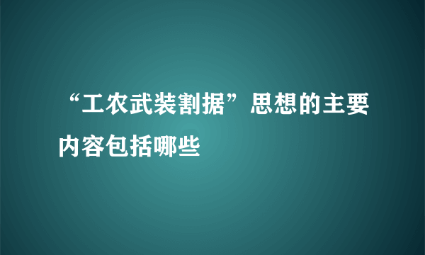 “工农武装割据”思想的主要内容包括哪些