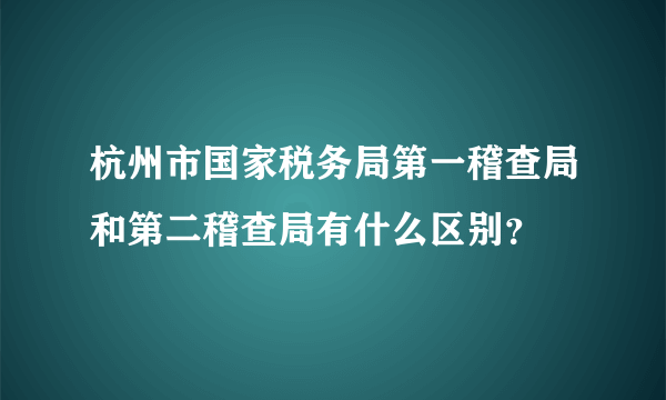 杭州市国家税务局第一稽查局和第二稽查局有什么区别？