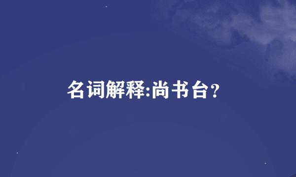 名词解释:尚书台？