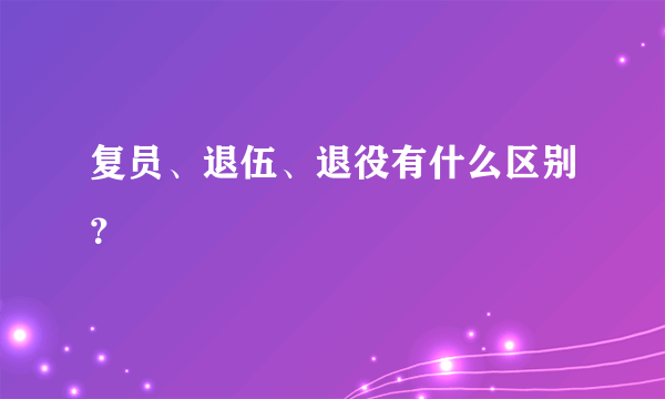 复员、退伍、退役有什么区别？