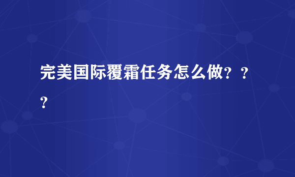 完美国际覆霜任务怎么做？？？