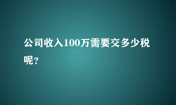 公司收入100万需要交多少税呢？