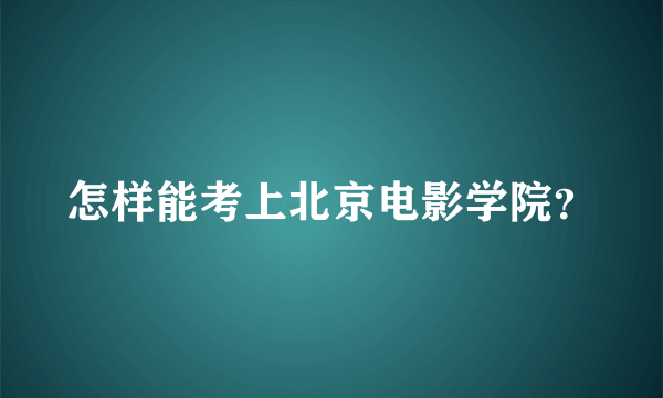 怎样能考上北京电影学院？