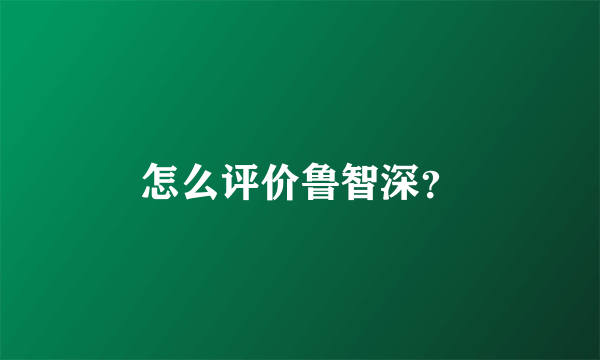 怎么评价鲁智深？