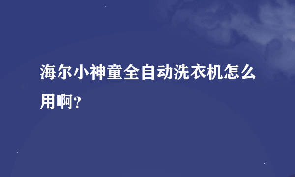 海尔小神童全自动洗衣机怎么用啊？