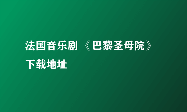 法国音乐剧 《巴黎圣母院》 下载地址