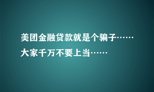 美团金融贷款就是个骗子……大家千万不要上当……