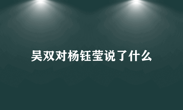 吴双对杨钰莹说了什么