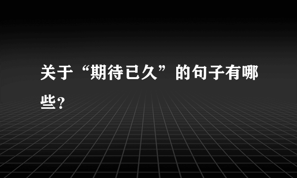 关于“期待已久”的句子有哪些？