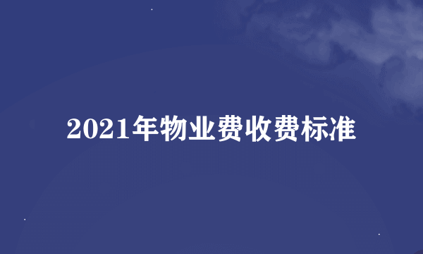 2021年物业费收费标准