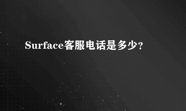 Surface客服电话是多少？