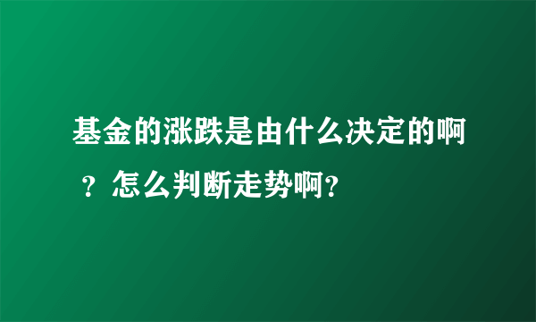 基金的涨跌是由什么决定的啊 ？怎么判断走势啊？