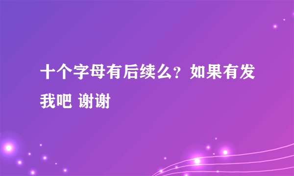 十个字母有后续么？如果有发我吧 谢谢