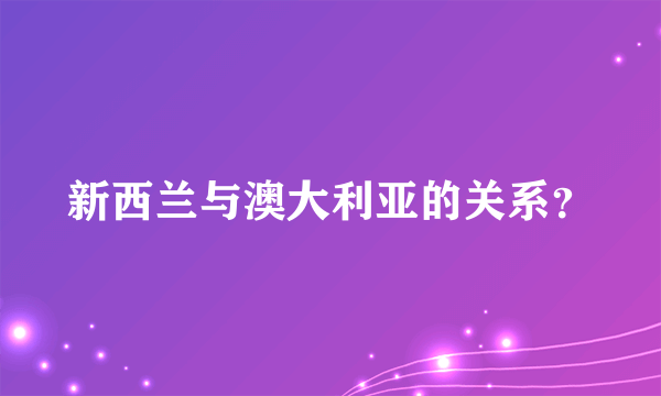 新西兰与澳大利亚的关系？