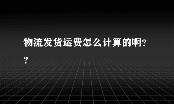 物流发货运费怎么计算的啊？？