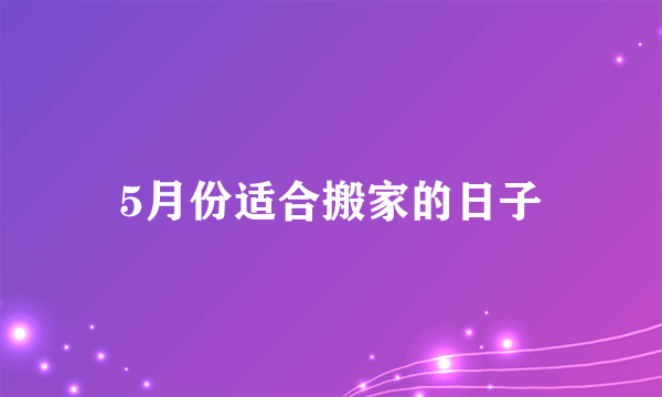 5月份适合搬家的日子