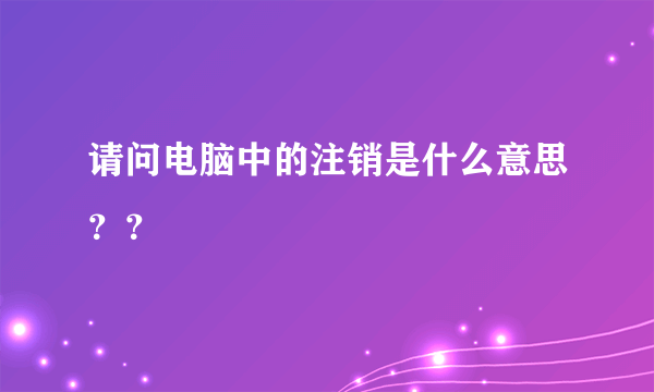 请问电脑中的注销是什么意思？？