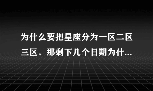 为什么要把星座分为一区二区三区，那剩下几个日期为什么不分了？