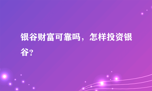 银谷财富可靠吗，怎样投资银谷？