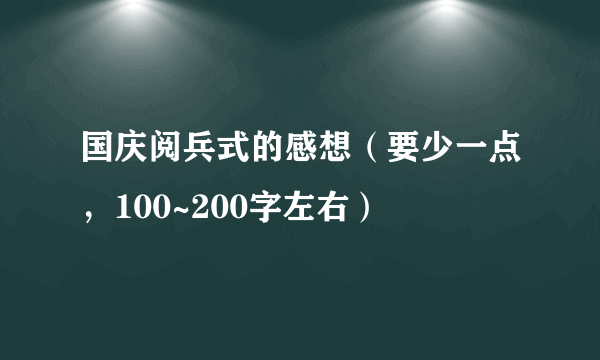 国庆阅兵式的感想（要少一点，100~200字左右）