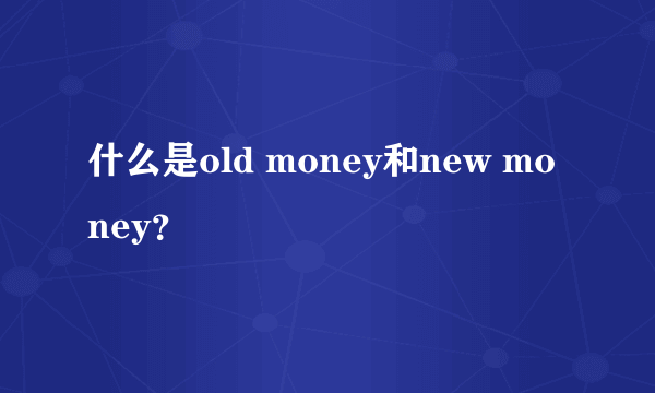 什么是old money和new money？