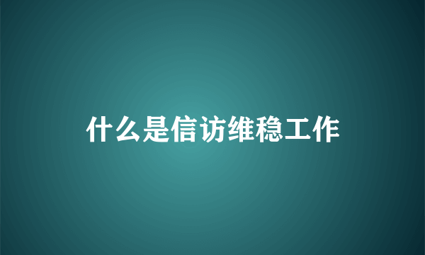 什么是信访维稳工作