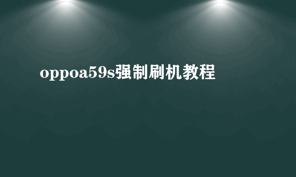 oppoa59s强制刷机教程