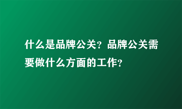 什么是品牌公关？品牌公关需要做什么方面的工作？