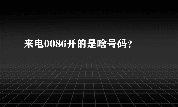 来电0086开的是啥号码？