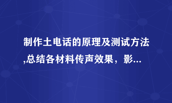 制作土电话的原理及测试方法,总结各材料传声效果，影响传声效果的因素