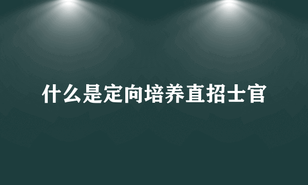 什么是定向培养直招士官