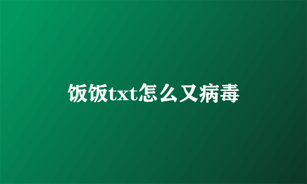 饭饭txt怎么又病毒