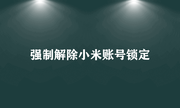 强制解除小米账号锁定