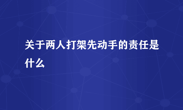 关于两人打架先动手的责任是什么