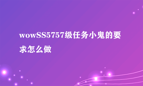 wowSS5757级任务小鬼的要求怎么做