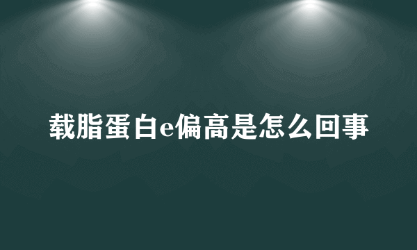 载脂蛋白e偏高是怎么回事