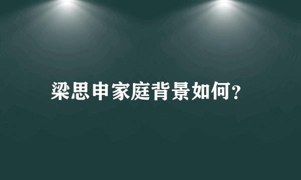 梁思申家庭背景如何？