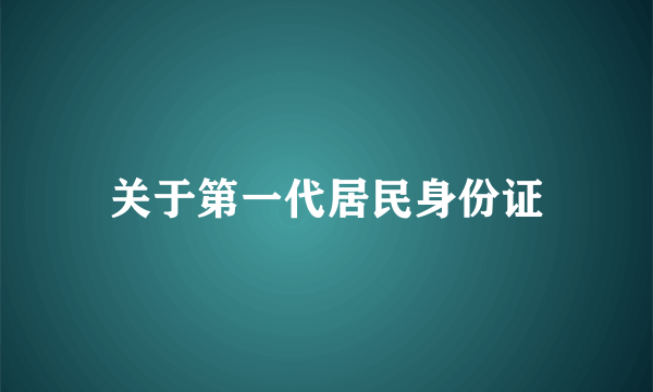 关于第一代居民身份证