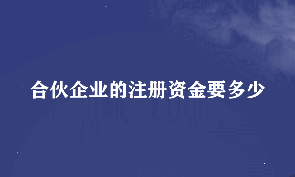 合伙企业的注册资金要多少