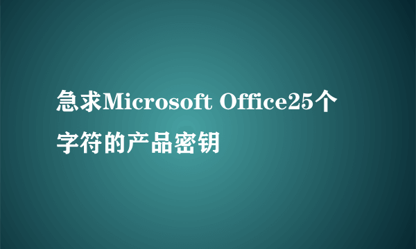 急求Microsoft Office25个字符的产品密钥