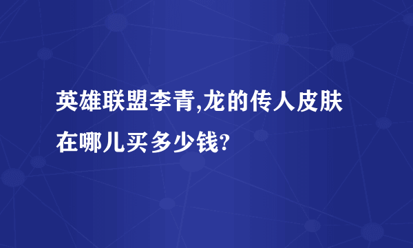 英雄联盟李青,龙的传人皮肤在哪儿买多少钱?