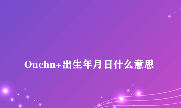 
Ouchn+出生年月日什么意思

