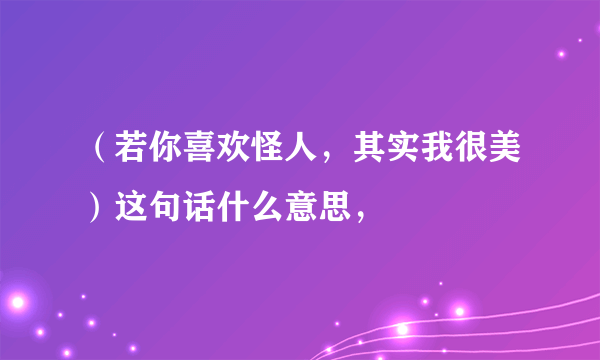 （若你喜欢怪人，其实我很美）这句话什么意思，