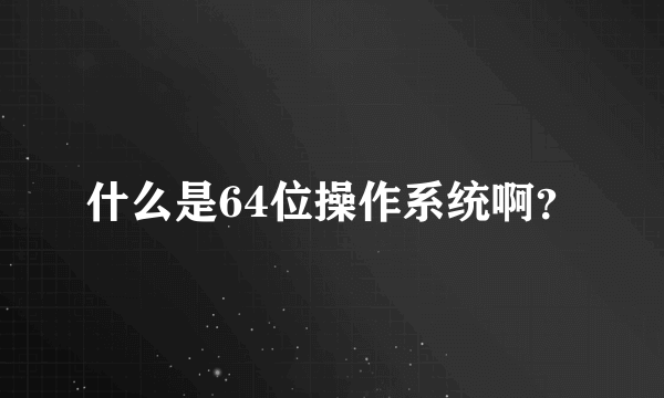 什么是64位操作系统啊？