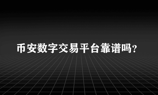 币安数字交易平台靠谱吗？