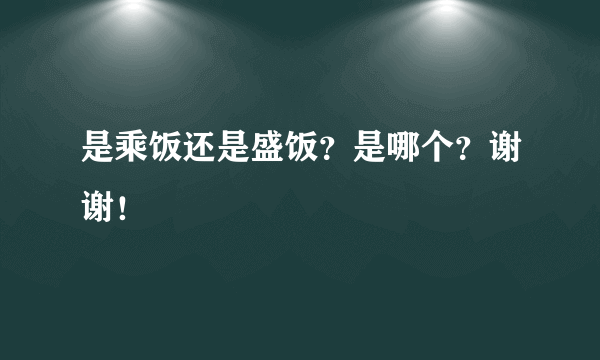 是乘饭还是盛饭？是哪个？谢谢！